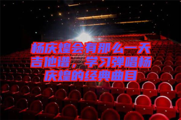 楊慶煌會(huì)有那么一天吉他譜，學(xué)習(xí)彈唱楊慶煌的經(jīng)典曲目