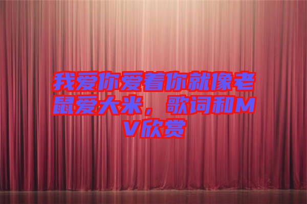 我愛(ài)你愛(ài)著你就像老鼠愛(ài)大米，歌詞和MV欣賞