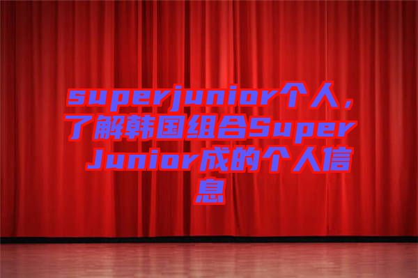 superjunior個人，了解韓國組合Super Junior成的個人信息