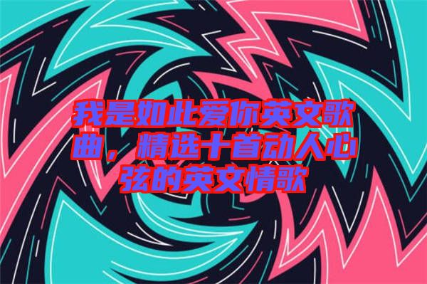 我是如此愛(ài)你英文歌曲，精選十首動(dòng)人心弦的英文情歌