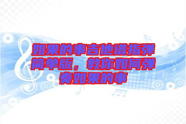 如果的事吉他譜指彈簡(jiǎn)單版，教你如何彈奏如果的事