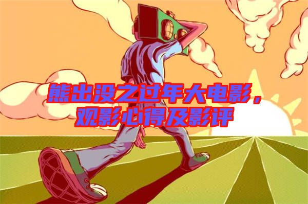 熊出沒之過年大電影，觀影心得及影評