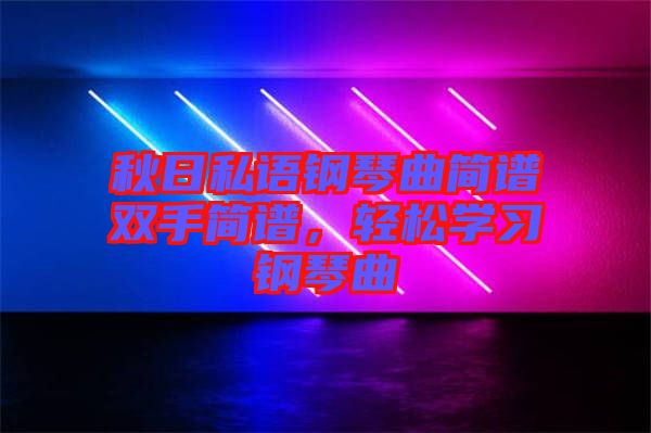 秋日私語鋼琴曲簡(jiǎn)譜雙手簡(jiǎn)譜，輕松學(xué)習(xí)鋼琴曲