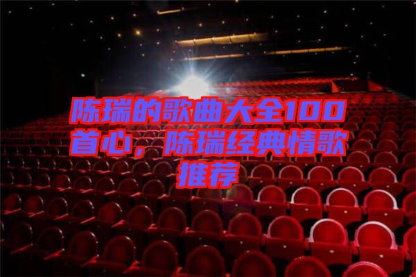 陳瑞的歌曲大全100首心，陳瑞經(jīng)典情歌推薦