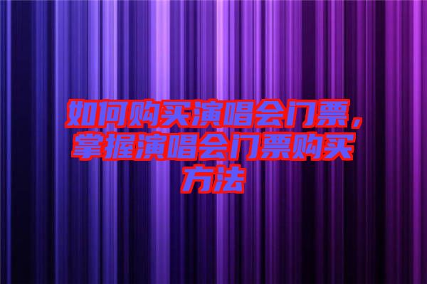 如何購(gòu)買(mǎi)演唱會(huì)門(mén)票，掌握演唱會(huì)門(mén)票購(gòu)買(mǎi)方法