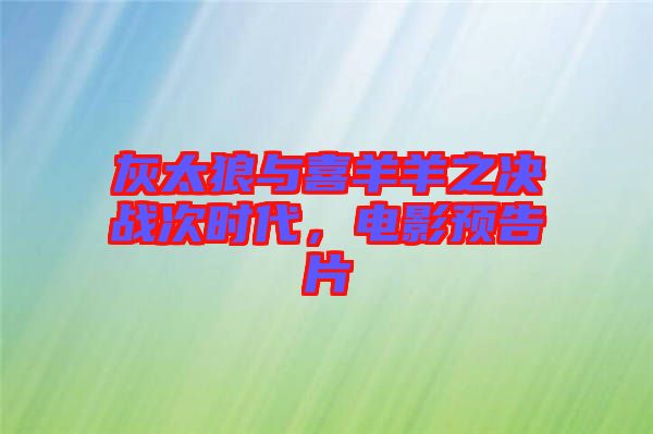 灰太狼與喜羊羊之決戰(zhàn)次時代，電影預(yù)告片