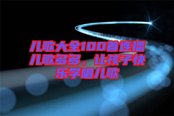 兒歌大全100首連播兒歌多多，讓孩子快樂學(xué)唱兒歌