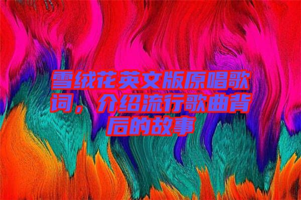 雪絨花英文版原唱歌詞，介紹流行歌曲背后的故事
