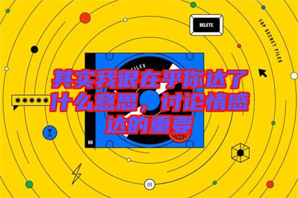 其實(shí)我很在乎你達(dá)了什么意思，討論情感達(dá)的重要