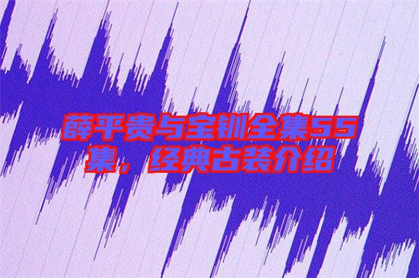 薛平貴與寶釧全集55集，經典古裝介紹