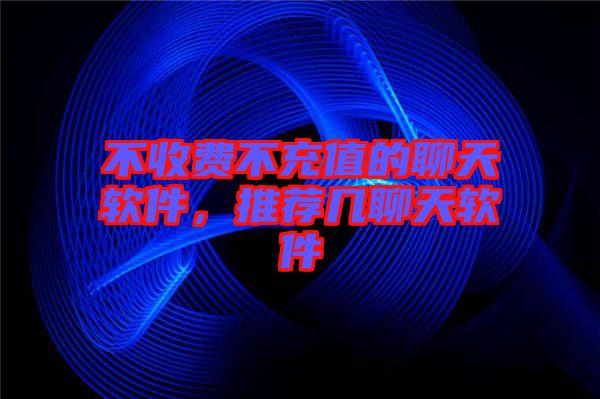 不收費不充值的聊天軟件，推薦幾聊天軟件