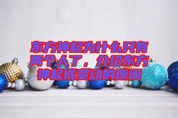 東方神起為什么只有兩個人了，介紹東方神起成變動的原因