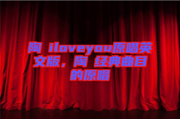 陶喆iloveyou原唱英文版，陶喆經(jīng)典曲目的原唱