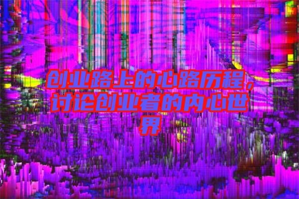 創(chuàng)業(yè)路上的心路歷程，討論創(chuàng)業(yè)者的內(nèi)心世界