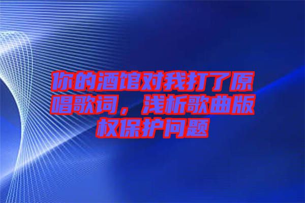 你的酒館對我打了原唱歌詞，淺析歌曲版權(quán)保護問題