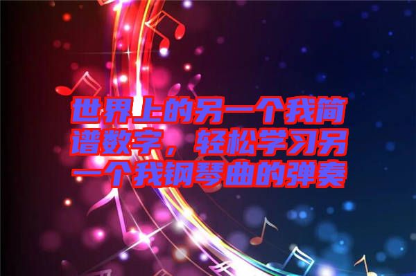 世界上的另一個我簡譜數(shù)字，輕松學(xué)習(xí)另一個我鋼琴曲的彈奏