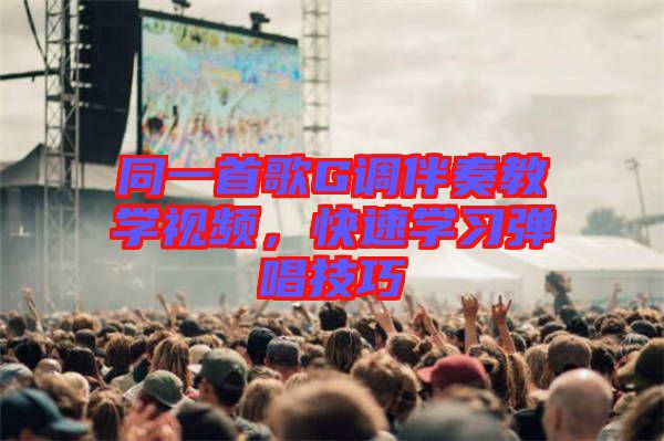 同一首歌G調(diào)伴奏教學(xué)視頻，快速學(xué)習(xí)彈唱技巧