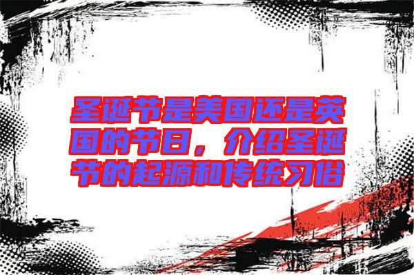圣誕節(jié)是美國還是英國的節(jié)日，介紹圣誕節(jié)的起源和傳統(tǒng)習(xí)俗