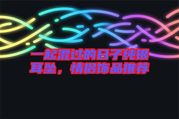 一起混過的日子純銀耳墜，情侶飾品推薦