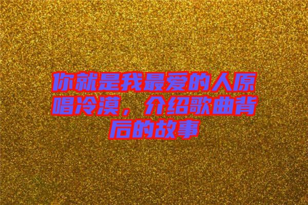 你就是我最愛的人原唱冷漠，介紹歌曲背后的故事