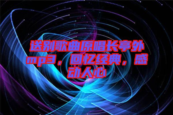 送別歌曲原唱長亭外mp3，回憶經(jīng)典，感動人心