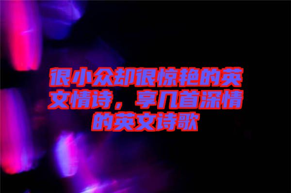 很小眾卻很驚艷的英文情詩，享幾首深情的英文詩歌