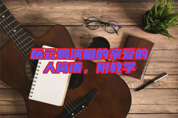 岳云鵬演唱的親愛的人簡(jiǎn)譜，附教學(xué)