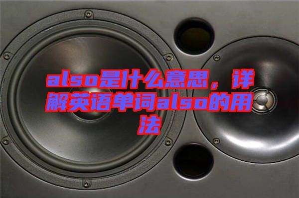 also是什么意思，詳解英語(yǔ)單詞also的用法