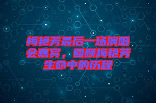 梅艷芳最后一場演唱會嘉賓，回顧梅艷芳生命中的歷程