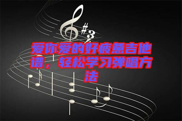 愛你愛的好疲憊吉他譜，輕松學(xué)習(xí)彈唱方法