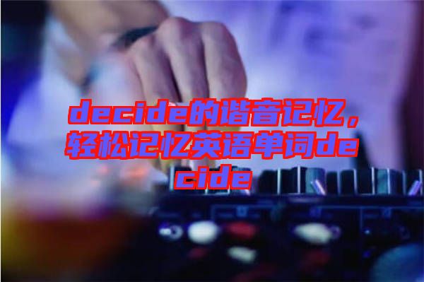 decide的諧音記憶，輕松記憶英語(yǔ)單詞decide