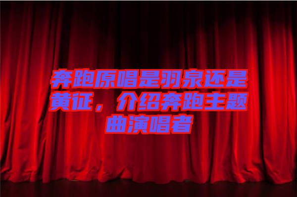 奔跑原唱是羽泉還是黃征，介紹奔跑主題曲演唱者