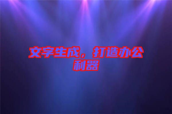 文字生成，打造辦公利器