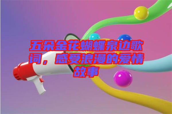 五朵金花蝴蝶泉邊歌詞，感受浪漫的愛情故事