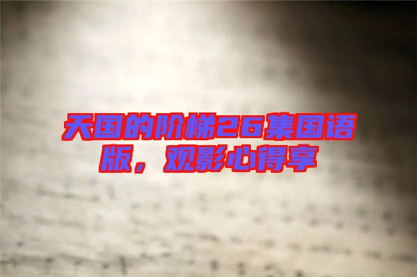 天國的階梯26集國語版，觀影心得享
