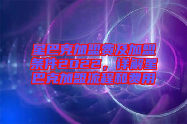 星巴克加盟費及加盟條件2022，詳解星巴克加盟流程和費用