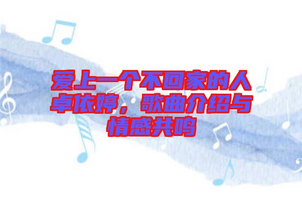 愛上一個(gè)不回家的人卓依婷，歌曲介紹與情感共鳴