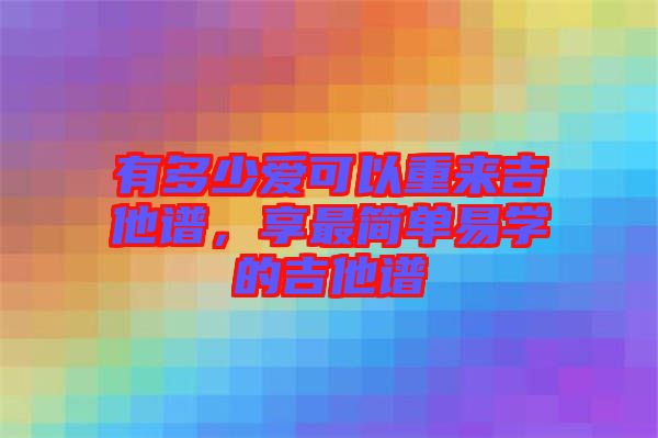 有多少愛可以重來吉他譜，享最簡單易學的吉他譜