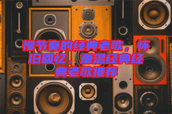 慢節(jié)奏的經(jīng)典老歌，懷舊回憶，重溫經(jīng)典經(jīng)典老歌推薦