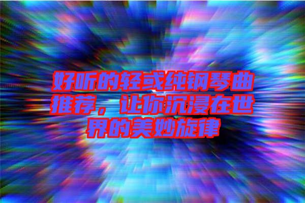 好聽(tīng)的輕或純鋼琴曲推薦，讓你沉浸在世界的美妙旋律