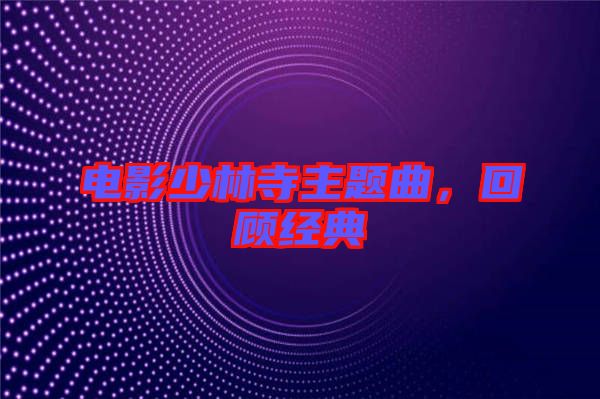電影少林寺主題曲，回顧經(jīng)典