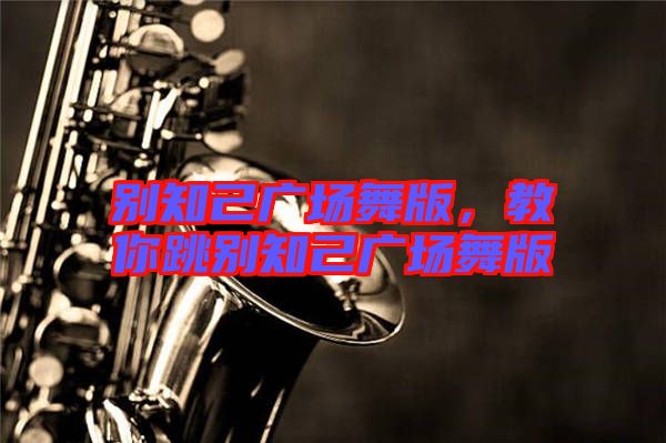 別知己廣場(chǎng)舞版，教你跳別知己廣場(chǎng)舞版