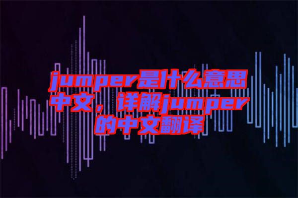 jumper是什么意思中文，詳解jumper的中文翻譯