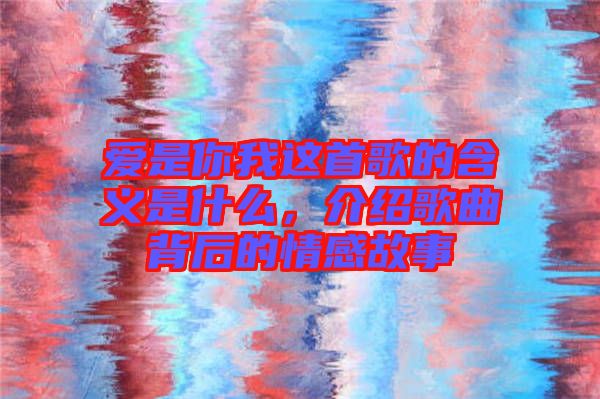 愛是你我這首歌的含義是什么，介紹歌曲背后的情感故事