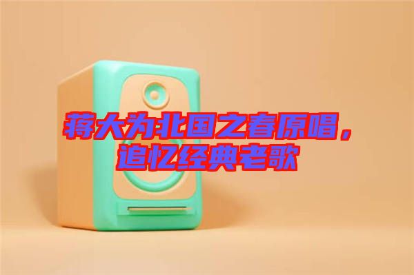 蔣大為北國之春原唱，追憶經(jīng)典老歌