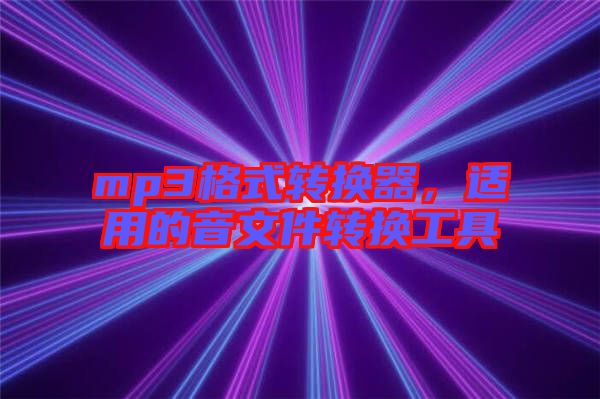 mp3格式轉(zhuǎn)換器，適用的音文件轉(zhuǎn)換工具