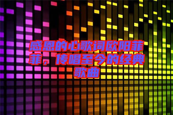 感恩的心歌詞歐陽(yáng)菲菲，傳唱至今的經(jīng)典歌曲