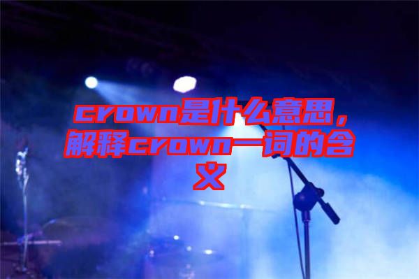 crown是什么意思，解釋crown一詞的含義