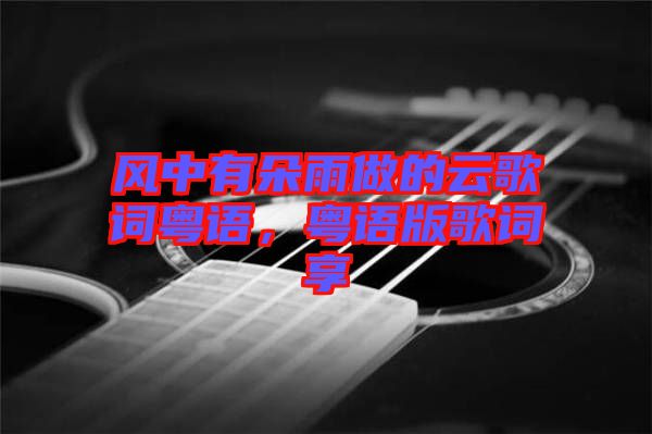 風(fēng)中有朵雨做的云歌詞粵語(yǔ)，粵語(yǔ)版歌詞享