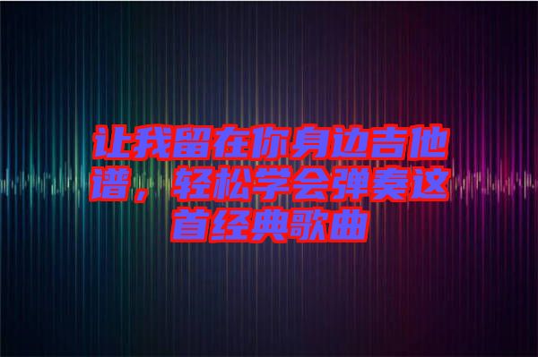 讓我留在你身邊吉他譜，輕松學(xué)會彈奏這首經(jīng)典歌曲